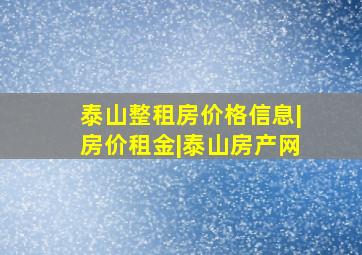 泰山整租房价格信息|房价租金|泰山房产网